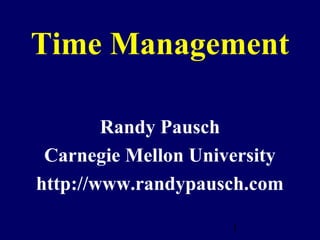 Time Management

        Randy Pausch
 Carnegie Mellon University
http://www.randypausch.com

                     1
 