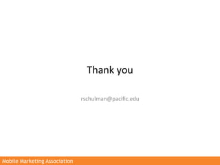 Thank	
  you	
  

                               rschulman@paciﬁc.edu	
  




Mobile Marketing Association
 