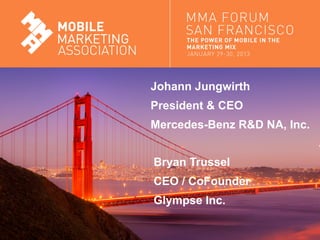 Johann Jungwirth
                               President & CEO
                               Mercedes-Benz R&D NA, Inc.


                               Bryan Trussel
                               CEO / CoFounder
                               Glympse Inc.

Mobile Marketing Association
 