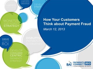 How Your Customers
Think about Payment Fraud
March 12, 2013
 