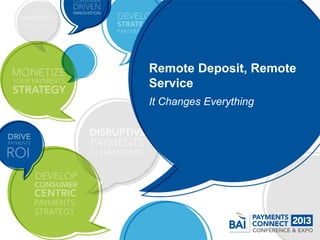 Remote Deposit, Remote
Service
It Changes Everything
 