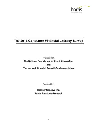 1
The 2013 Consumer Financial Literacy Survey
Prepared For:
The National Foundation for Credit Counseling
and
The Network Branded Prepaid Card Association
Prepared By:
Harris Interactive Inc.
Public Relations Research
 