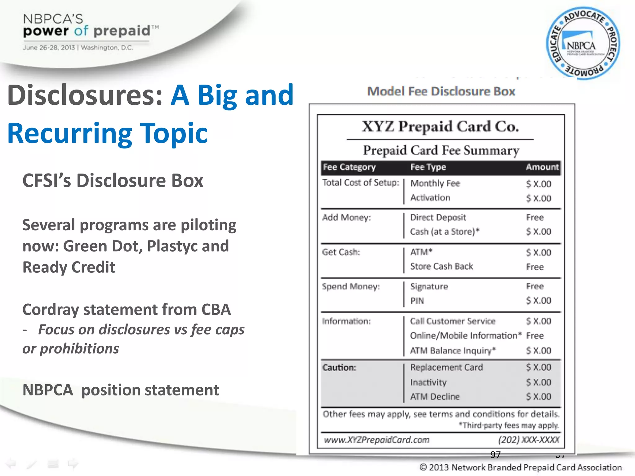 CFSI’s Disclosure Box
Several programs are piloting
now: Green Dot, Plastyc and
Ready Credit
Cordray statement from CBA
- Focus on disclosures vs fee caps
or prohibitions
NBPCA position statement
9797
Disclosures: A Big and
Recurring Topic
 