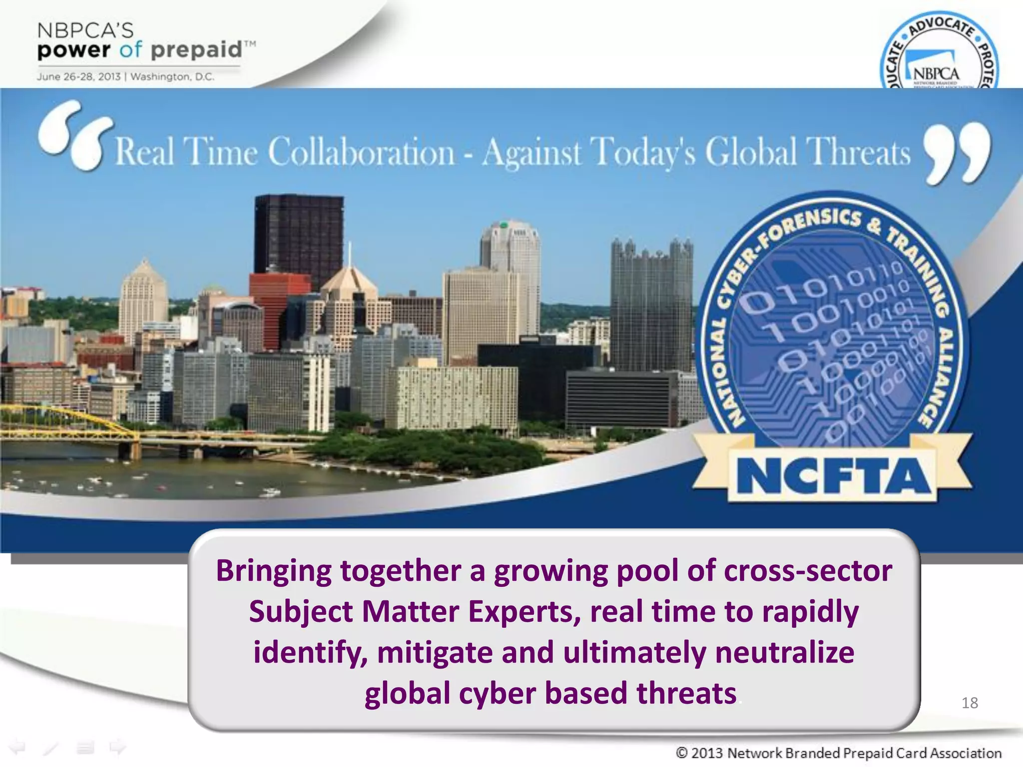 Bringing together a growing pool of cross-sector
Subject Matter Experts, real time to rapidly
identify, mitigate and ultimately neutralize
global cyber based threats. 18
 