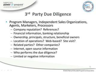 3rd Party Due Diligence
• Program Managers, Independent Sales Organizations,
Agents, Marketers, Processors
– Company reput...