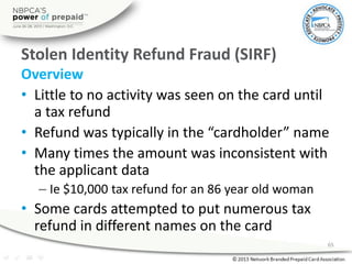 Stolen Identity Refund Fraud (SIRF)
Overview
• Little to no activity was seen on the card until
a tax refund
• Refund was ...