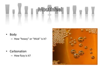 • Body
– How “heavy” or “thick” is it?
• Carbonation
– How fizzy is it?
 