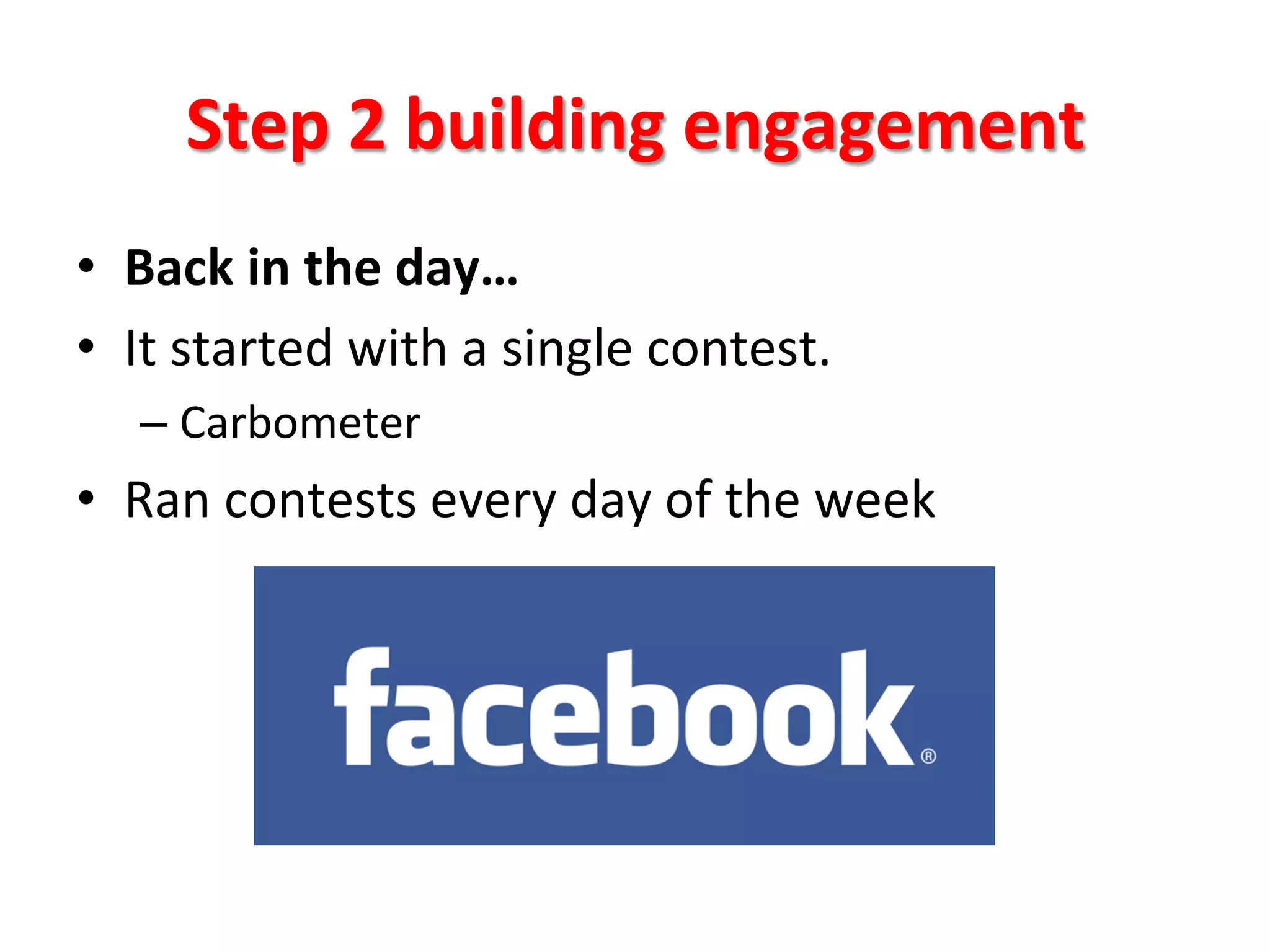 Step	
  2	
  building	
  engagement	
  
•  Back	
  in	
  the	
  day…	
  
•  It	
  started	
  with	
  a	
  single	
  contest.	
  
–  Carbometer	
  	
  

•  Ran	
  contests	
  every	
  day	
  of	
  the	
  week	
  

 