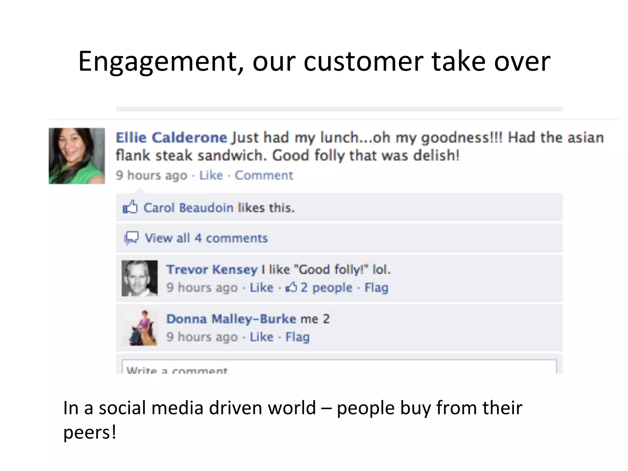 Engagement,	
  our	
  customer	
  take	
  over	
  

In	
  a	
  social	
  media	
  driven	
  world	
  –	
  people	
  buy	
  from	
  their	
  
peers!	
  

 