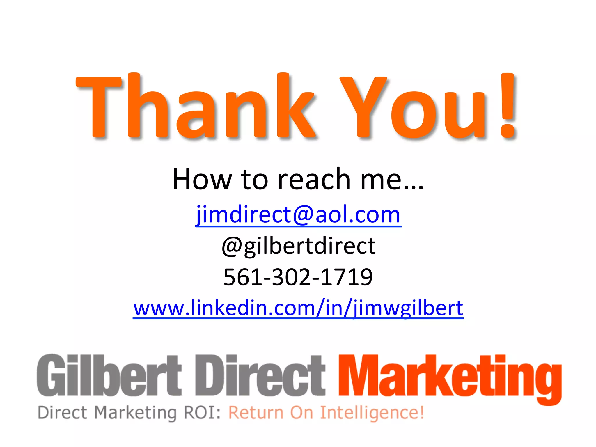 Thank	
  You!

	
  

How	
  to	
  reach	
  me…	
  
jimdirect@aol.com	
  	
  
@gilbertdirect	
  
561-­‐302-­‐1719	
  

www.linkedin.com/in/jimwgilbert	
  

 