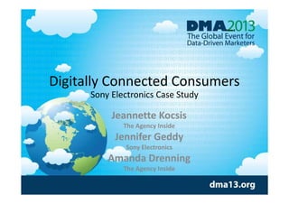 Wave 2

Digitally Connected Consumers
Sony Electronics Case Study

Jeannette Kocsis
The Agency Inside

Jennifer Geddy
Sony Electronics

Amanda Drenning
The Agency Inside

 