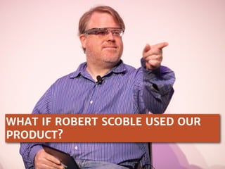 WHAT IF ROBERT SCOBLE USED OUR
PRODUCT?

 