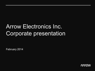 Arrow Electronics Inc.
Corporate presentation
February 2014

 