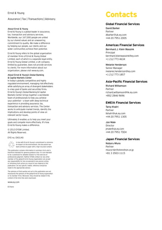Ernst  Young
Assurance | Tax | Transactions | Advisory

Contacts
Global Financial Services

About Ernst  Young
Ernst  Young is a global leader in assurance,
tax, transaction and advisory services.
Worldwide, our 167,000 people are united
by our shared values and an unwavering
commitment to quality. We make a difference
by helping our people, our clients and our
wider communities achieve their potential.
Ernst  Young refers to the global organization
of member firms of Ernst  Young Global
Limited, each of which is a separate legal entity.
Ernst  Young Global Limited, a UK company
limited by guarantee, does not provide services
to clients. For more information about our
organization, please visit www.ey.com.
About Ernst  Young’s Global Banking
 Capital Markets Center
In today’s globally competitive and highly
regulated environment, managing risk effectively
while satisfying an array of divergent stakeholders
is a key goal of banks and securities firms.
Ernst  Young’s Global Banking  Capital
Markets Center brings together a worldwide
team of professionals to help you achieve
your potential — a team with deep technical
experience in providing assurance, tax,
transaction and advisory services. The Center
works to anticipate market trends, identify the
implications and develop points of view on
relevant sector issues.
Ultimately it enables us to help you meet your
goals and compete more effectively. It’s how
Ernst  Young makes a difference.
© 2013 EYGM Limited.
All Rights Reserved.
EYG no. EK0140
In line with Ernst  Young’s commitment to minimize
its impact on the environment, this document has
been printed on paper with a high recycled content.
This publication contains information in summary form and is
therefore intended for general guidance only. It is not intended
to be a substitute for detailed research or the exercise of
professional judgment. Neither EYGM Limited nor any other
member of the global Ernst  Young organization can accept
any responsibility for loss occasioned to any person acting
or refraining from action as a result of any material in this
publication. On any specific matter, reference should be
made to the appropriate advisor.
The opinions of third parties set out in this publication are not
necessarily the opinions of the global Ernst  Young organization
or its member firms. Moreover, they should be viewed in the
context of the time they were expressed.

www.ey.com
ED None

David Barker
Partner
dbarker@uk.ey.com
+44 20 7951 2005

Americas Financial Services
Bernhard J. Klein Wassink
Principal
bernhard.kleinwassink@ey.com
+1 212 773 4634
Melanie Henderson
Senior Manager
melanie.henderson@ey.com
+1 212 773 1857

Asia-Pacific Financial Services
Richard Williamson
Partner
richard.williamson@hk.ey.com
+852 2846 9696

EMEIA Financial Services
Tariq Khatri
Partner
tkhatri@uk.ey.com
+44 20 7951 1305
Jon Male
Director
jmale@uk.ey.com
+44 20 7951 7004

Japan Financial Services
Noboru Miura
Partner
miura-nbr@shinnihon.or.jp
+81 3 3503 1115

 