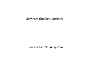 Software Quality Assurance
Instructor: Dr. Jerry Gao
 