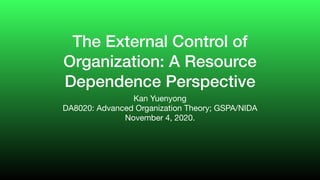 The External Control of
Organization: A Resource
Dependence Perspective
Kan Yuenyong

DA8020: Advanced Organization Theory; GSPA/NIDA

November 4, 2020.
 