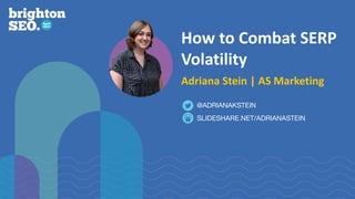 How to Combat SERP
Volatility
Adriana Stein | AS Marketing
SLIDESHARE.NET/ADRIANASTEIN
@ADRIANAKSTEIN
 