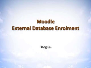 Moodle External Database Enrolment Yong Liu 