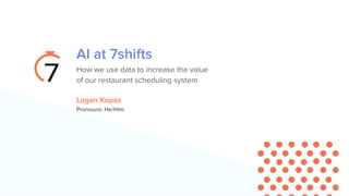 AI at 7shifts
How we use data to increase the value
of our restaurant scheduling system
Logan Kopas
Pronouns: He/Him
 