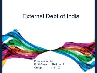 External Debt of India
Presentation by :
Kruti Gada : Roll no : 21
Group : B - 27
 