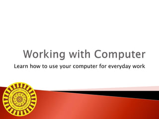 Learn how to use your computer for everyday work
 