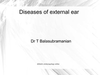 Diseases of external ear




    Dr T Balasubramanian




       drtbalu's otolaryngology online
 