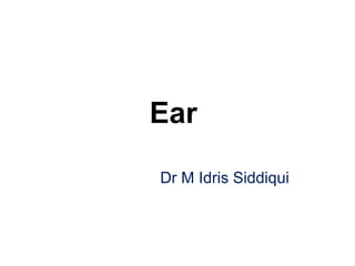 Ear
Dr M Idris Siddiqui
 