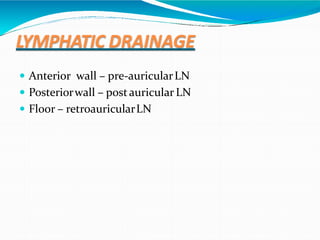 LYMPHATIC DRAINAGE
 Anterior wall – pre-auricularLN
 Posteriorwall – postauricular LN
 Floor – retroauricularLN
 