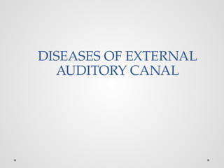 DISEASES OF EXTERNAL
AUDITORY CANAL
 