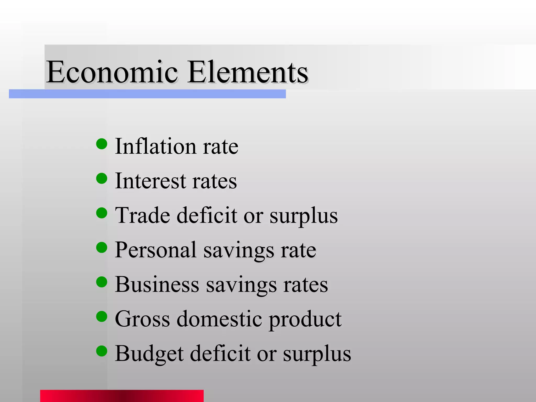 Economic Elements Inflation rate Interest rates Trade deficit or surplus Personal savings rate Business savings rates Gross domestic product Budget deficit or surplus 