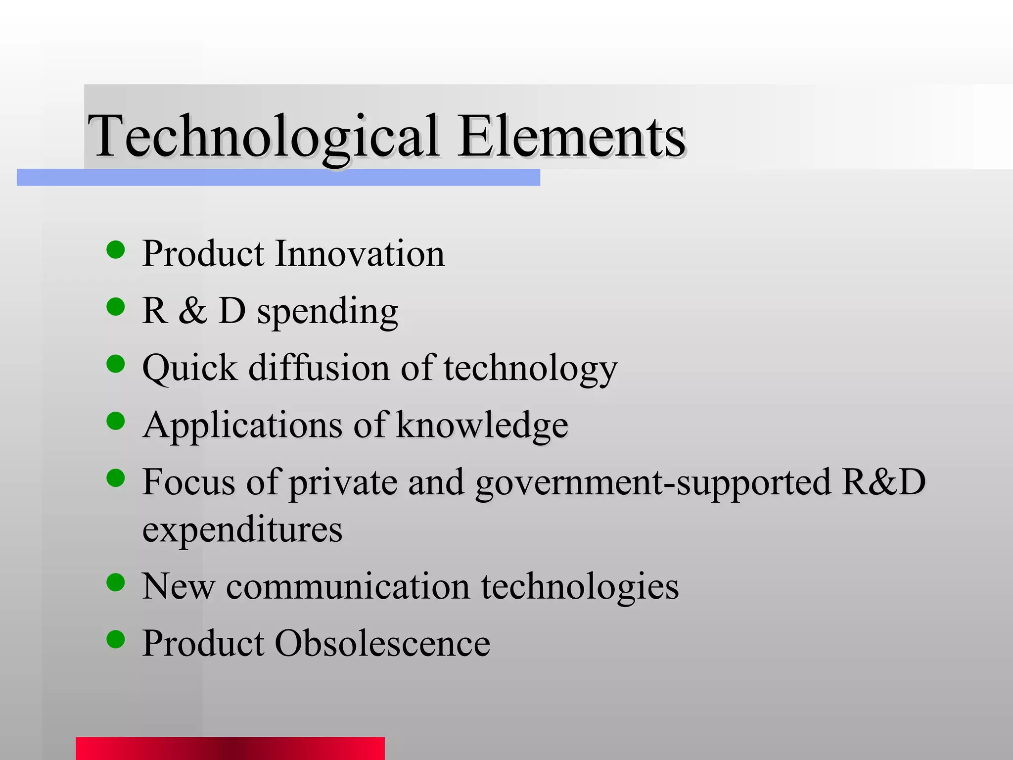 Technological Elements Product Innovation R & D spending Quick diffusion of technology Applications of knowledge Focus of private and government-supported R&D expenditures New communication technologies Product Obsolescence 