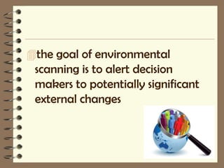 the goal of environmental
 scanning is to alert decision
 makers to potentially significant
 external changes
 