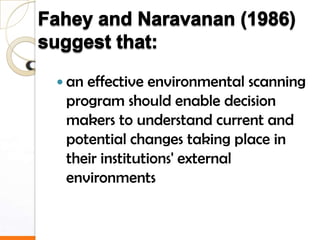  aneffective environmental scanning
 program should enable decision
 makers to understand current and
 potential changes taking place in
 their institutions' external
 environments
 