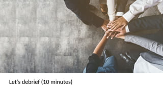 Let’s debrief (10 minutes)
 