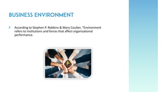 According to Stephen P. Robbins & Mary Coulter, “Environment
refers to institutions and forces that affect organizational
performance.
 