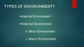 TYPES OF ENVIRONMENT?
 Internal Environment
 External Environment
 Micro Environment
 Macro Environment
 