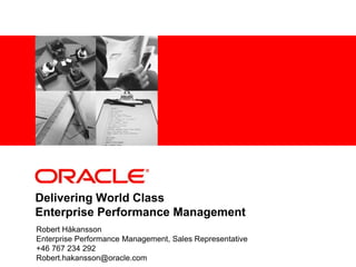Delivering World Class Enterprise Performance Management Robert Håkansson Enterprise Performance Management, Sales Representative +46 767 234 292 Robert.hakansson@oracle.com 