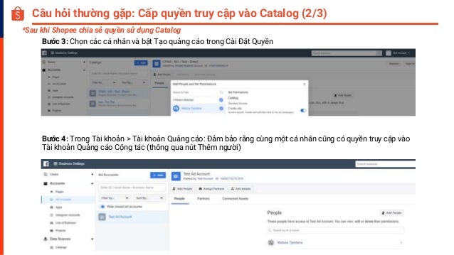 Câu hỏi thường gặp: Cấp quyền truy cập vào Catalog (2/3)
Bước 4: Trong Tài khoản > Tài khoản Quảng cáo: Đảm bảo rằng cùng một cá nhân cũng có quyền truy cập vào
Tài khoản Quảng cáo Cộng tác (thông qua nút Thêm người)
Bước 3: Chọn các cá nhân và bật Tạo quảng cáo trong Cài Đặt Quyền
*Sau khi Shopee chia sẻ quyền sử dụng Catalog
 