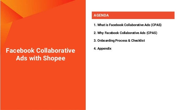 Facebook Collaborative
Ads with Shopee
AGENDA
1. What is Facebook Collaborative Ads (CPAS)
2. Why Facebook Collaborative Ads (CPAS)
3. Onboarding Process & Checklist
4. Appendix
 