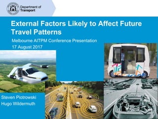 External Factors Likely to Affect Future
Travel Patterns
Melbourne AITPM Conference Presentation
17 August 2017
Steven Piotrowski
Hugo Wildermuth
 