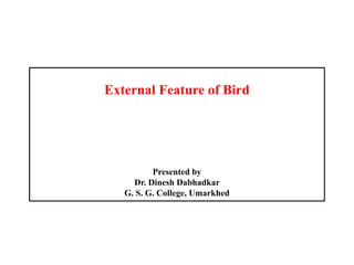 External Feature of Bird
Presented by
Dr. Dinesh Dabhadkar
G. S. G. College, Umarkhed
 