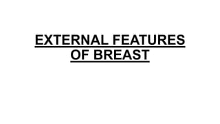 EXTERNAL FEATURES
OF BREAST
 