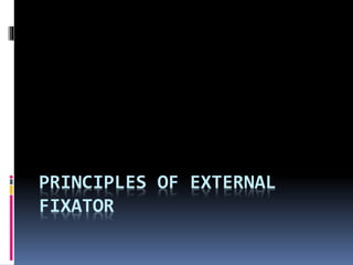 PRINCIPLES OF EXTERNAL
FIXATOR
 