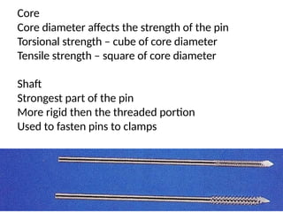 Core
Core diameter affects the strength of the pin
Torsional strength – cube of core diameter
Tensile strength – square of core diameter
Shaft
Strongest part of the pin
More rigid then the threaded portion
Used to fasten pins to clamps
 