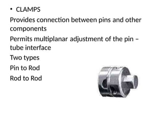 • CLAMPS
Provides connection between pins
components
and other
Permits multiplanar
tube interface
Two types
Pin to Rod
Rod to Rod
adjustment of the pin –
 