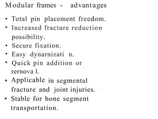 Modular frames - advantages
•
•
Total pin placement freedom.
Increased fracture reduction
possibility.
•
•
•
Secure fixation.
Easy dynarnizati n.
Quick pin
rernova l.
Applicable
addition or
• in segmental
fracture and joint injuries. ·
• Stable for bone segment
transportation.
 