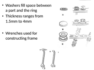 • Washers fill space between
a part and the ring
Thickness ranges from
1.5mm to 4mm
•
• Wrenches used for
constructing frame
 