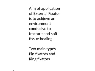 Aim of application
of External Fixator
is to achieve an
environment
conducive to
fracture and soft
tissue healing
Two main types
Pin fixators and
Ring fixators
,
 