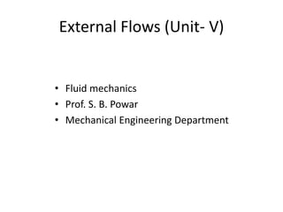 External Flows (Unit- V)
• Fluid mechanics
• Prof. S. B. Powar
• Mechanical Engineering Department
 