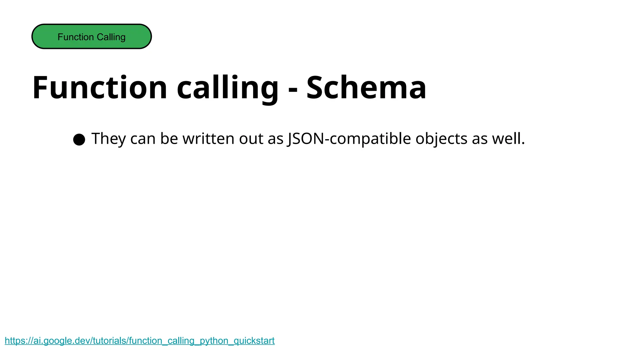 Function calling - Schema
Function Calling
● They can be written out as JSON-compatible objects as well.
https://ai.google.dev/tutorials/function_calling_python_quickstart
 
